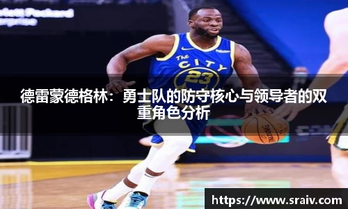 德雷蒙德格林：勇士队的防守核心与领导者的双重角色分析