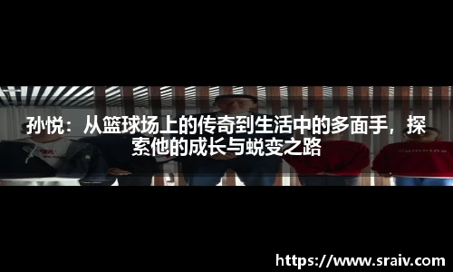 孙悦：从篮球场上的传奇到生活中的多面手，探索他的成长与蜕变之路