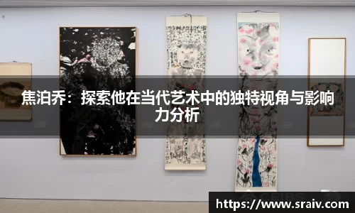 焦泊乔：探索他在当代艺术中的独特视角与影响力分析