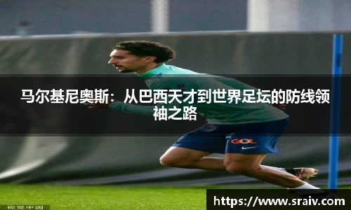 马尔基尼奥斯：从巴西天才到世界足坛的防线领袖之路
