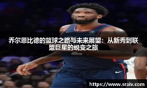 乔尔恩比德的篮球之路与未来展望：从新秀到联盟巨星的蜕变之旅