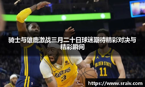 骑士与雄鹿激战三月二十日球迷期待精彩对决与精彩瞬间